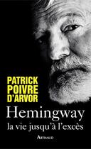 Couverture du livre « Hemingway, la vie jusqu'à l'excès » de Patrick Poivre D'Arvor aux éditions Arthaud