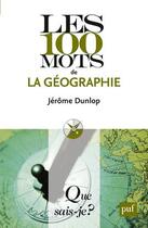 Couverture du livre « Les 100 mots de la géographie (2e édition) » de Jerome Dunlop aux éditions Que Sais-je ?
