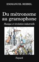Couverture du livre « Du métronome au gramophone : musique et révolution industrielle » de Emmanuel Reibel aux éditions Fayard