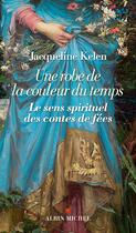 Couverture du livre « Une robe de la couleur du temps ; le sens spirituel des contes de fées » de Jacqueline Kelen aux éditions Albin Michel