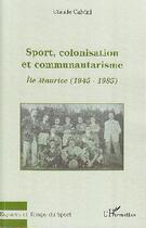 Couverture du livre « Sport, colonisation et communautarisme ; Ile Maurice (1945-1985) » de Claude Calvini aux éditions L'harmattan