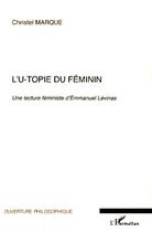 Couverture du livre « L'u-topie du féminin ; une lecture féministe d'Emmanuel Lévinas » de Christel Marque aux éditions Editions L'harmattan