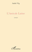 Couverture du livre « L'amicale latine » de Andre Vig aux éditions Editions L'harmattan