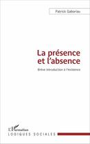 Couverture du livre « La présence et l'absence ; brève introduction à l'existence » de Patrick Gaboriau aux éditions L'harmattan