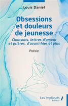 Couverture du livre « Obsessions et douleurs de jeunesse : chansons, lettres d'amour et prières d'avant hier et plus » de Daniel Louis aux éditions Les Impliques