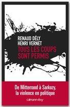Couverture du livre « Tous les coups sont permis ; de Mitterrand à Sarkozy, la violence en politique » de Renaud Dely et Henri Vernet aux éditions Calmann-levy