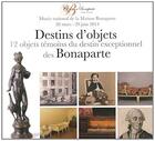 Couverture du livre « Destin d'objets des Bonaparte ; 12 objets témoins du destin exceptionnel des Bonaparte ; musée national de la Maison Bonaparte 28 mars-29juin 2014 » de  aux éditions Reunion Des Musees Nationaux