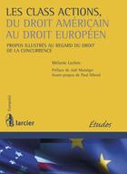 Couverture du livre « Les class actions, du droit américain au droit européen ; propos illustrés au regard du droit de la concurrence » de Melanie Leclerc aux éditions Éditions Larcier