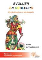 Couverture du livre « Évoluer en couleurs ; symbolisation et art-thérapie » de Gilles Devilleneuve aux éditions Edilivre