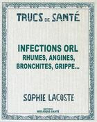 Couverture du livre « Infections ORL ; rhumes, angines, bronchites, grippe... » de Sophie Lacoste aux éditions Mosaique Sante