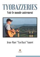 Couverture du livre « Tyobazzeries : voir le monde autrement » de Jean-Marc Sauret aux éditions Le Lys Bleu