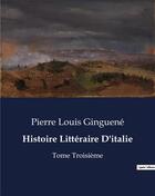 Couverture du livre « Histoire Littéraire D'italie : Tome Troisième » de Pierre-Louis Ginguené aux éditions Culturea