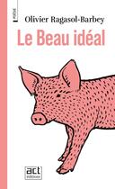 Couverture du livre « Le Beau idéal » de Bertrand Joliet et Olivier Ragasol-Barbey aux éditions Act Editions