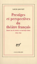 Couverture du livre « Prestiges et perspectives du theatre francais - quatre ans de tournee en amerique latine (1941-1945) » de Louis Jouvet aux éditions Gallimard (patrimoine Numerise)