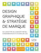 Couverture du livre « Design graphique et stratégie de marque : du logotype au concept retail ; fondamentaux et études de cas » de A. George Sinclair aux éditions Dunod