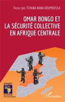Couverture du livre « Omar Bongo et la sécurité collective en Afrique centrale » de Freddy Joel Tchana Nana Koumouss aux éditions L'harmattan