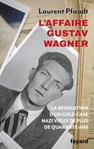 Couverture du livre « L'Affaire Gustav Wagner : La résolution d'un cold case nazi vieux de plus de quarante ans » de Laurent Pfaadt aux éditions Fayard