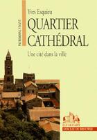 Couverture du livre « Quartier cathédral ; une cité dans la ville » de Yves Esquieu aux éditions Rempart