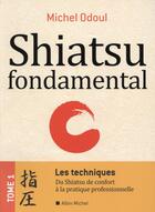 Couverture du livre « Shiatsu fondamental t.1 ; les techniques ; du shiatsu de confort à la pratique professionnelle » de Michel Odoul aux éditions Albin Michel