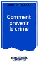 Couverture du livre « Comment prévenir le crime » de Andre Ortolland aux éditions Editions L'harmattan