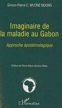 Couverture du livre « Imaginaire de la maladie au gabon ; approche épistémologique » de Simon-Pierre Mvone Ndong aux éditions Editions L'harmattan