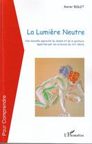 Couverture du livre « La lumière neutre ; une nouvelle approche du dessin et de la peinture apportée par les sciences du XXIe siècle » de Xavier Bolot aux éditions Editions L'harmattan