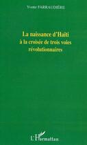 Couverture du livre « La naissance d'haiti a la croisee de trois voies revolutionnaires » de Yvette Farraudiere aux éditions Editions L'harmattan