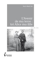 Couverture du livre « L'avenir de ma terre : toi Alice ma fille » de Henri-Alexis Sol aux éditions Societe Des Ecrivains