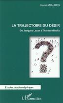 Couverture du livre « La trajectoire du désir ; de Jacques Lacan à Thérèse d'Avila » de Henri Mialocq aux éditions L'harmattan