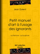 Couverture du livre « Petit manuel d'art à l'usage des ignorants » de Jean Dolent aux éditions Bnf Collection Ebooks