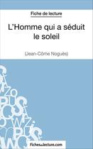 Couverture du livre « L'homme qui a séduit le soleil de Jean-Côme Noguès : analyse complète de l'oeuvre » de Vanessa Grosjean aux éditions Fichesdelecture.com