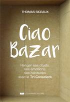 Couverture du livre « Ciao bazar ! ranger ses objets, ses émotions, ses habitudes avec le tri conscient » de Thomas Siceaux aux éditions Courrier Du Livre