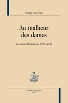 Couverture du livre « Au malheur des dames ; le roman féminin au XVIII siècle » de Colette Cazenobe aux éditions Honore Champion