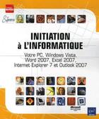 Couverture du livre « Initiation à l'informatique ; votre pc, windows vista, word 2007, excel 2007, internet explorer 7 et outlook 2007 » de  aux éditions Eni