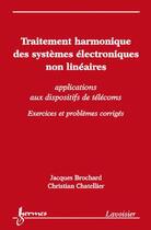 Couverture du livre « Traitement harmonique des systèmes électroniques non linéaires ; applications aux dispositifs de télécoms ; exercices et problèmes corrigés » de Jacques Brochard et Christian Chatellier aux éditions Hermes Science Publications