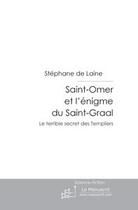 Couverture du livre « Saint-omer et l'énigme du saint-graal ; le mortel secret des templiers » de Laine Stephane aux éditions Editions Le Manuscrit