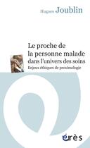 Couverture du livre « Le proche de la personne malade dans l'univers des soins ; enjeux éthiques de proximologie » de Hugues Joublin aux éditions Eres