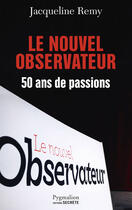 Couverture du livre « Le nouvel observateur ; 50 ans de passions » de Jacqueline Remy aux éditions Pygmalion