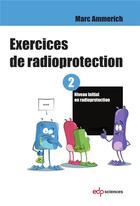 Couverture du livre « Exercices de radioprotection t.2 ; formation intiale - premier niveau » de Marc Ammerich aux éditions Edp Sciences