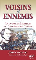 Couverture du livre « Voisins et ennemis ; la guerre de Sécession et l'invention du Canada » de John Boyko aux éditions Presses De L'universite De Laval