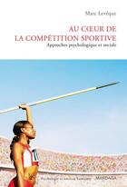 Couverture du livre « Au coeur de la compétition sportive ; approches psychologique et sociale » de Marc Leveque aux éditions Mardaga
