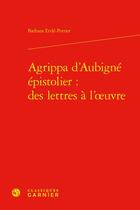 Couverture du livre « Agrippa d'Aubigné épistolier : des lettres à l'oeuvre » de Barbara Ertle-Perrier aux éditions Classiques Garnier