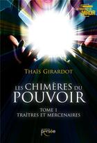 Couverture du livre « Les chimères du pouvoir Tome 1 ; traîtres et mercenaires » de Thais Girardot aux éditions Persee