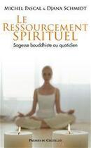 Couverture du livre « Le ressourcement spirituel ; sagesse bouddhiste au quotidien » de Pascal-M+Schmidt-D aux éditions Presses Du Chatelet