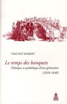 Couverture du livre « Temps des banquets ; politique et symbolique d'une génération (1818-1848) » de Vincent Robert aux éditions Editions De La Sorbonne