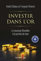 Couverture du livre « Investir dans l'or ; le nouveau Klondike à la portée de tous » de Andre Dubuc et Francois Riverin aux éditions Saint-jean Editeur