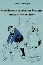 Couverture du livre « Guérisseurs et sorciers bretons au banc des accusés ; Finistère (1800-1950) » de Annick Le Douget aux éditions Annick Le Douget