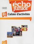 Couverture du livre « Écho junior : FLE ; cahier d'activités ; B1 (édition 2013) » de Jacky Girardet et Jacques Pecheur aux éditions Cle International