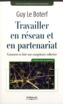Couverture du livre « Travailler en réseau et en partenariat ; comment en faire une compétence collective (3e édition) » de Guy Le Boterf aux éditions Eyrolles