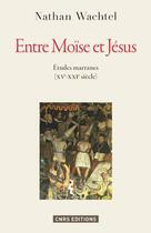 Couverture du livre « Entre Moïse et Jésus ; histoires marranes (XVe-XXIe siècle) » de Nathan Wachtel aux éditions Cnrs